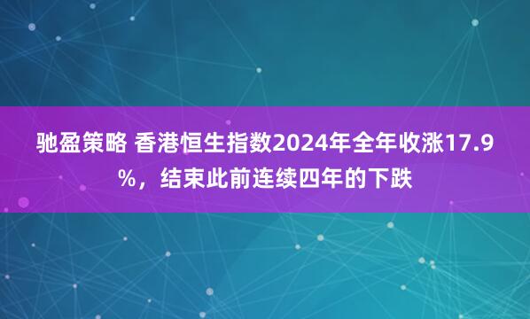 驰盈策略 香港恒生指数2024年全年收涨17.9%，结束此前连续四年的下跌