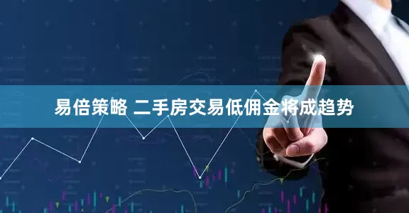 易倍策略 二手房交易低佣金将成趋势
