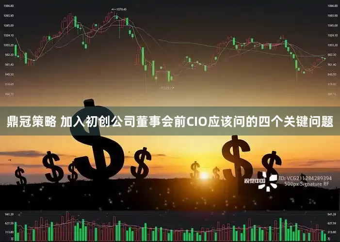 鼎冠策略 加入初创公司董事会前CIO应该问的四个关键问题