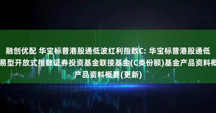 融创优配 华宝标普港股通低波红利指数C: 华宝标普港股通低波红利交易型开放式指数证券投资基金联接基金(C类份额)基金产品资料概要(更新)