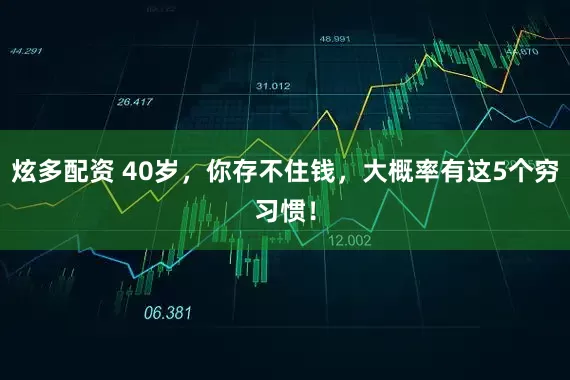 炫多配资 40岁，你存不住钱，大概率有这5个穷习惯！