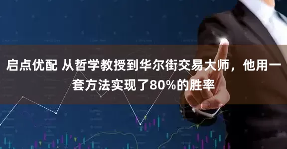 启点优配 从哲学教授到华尔街交易大师，他用一套方法实现了80%的胜率