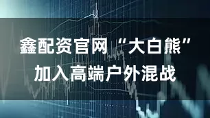 鑫配资官网 “大白熊”加入高端户外混战