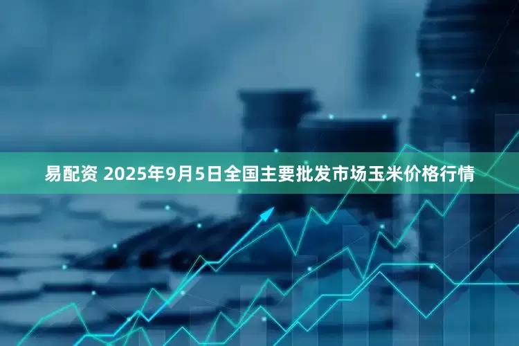 易配资 2025年9月5日全国主要批发市场玉米价格行情