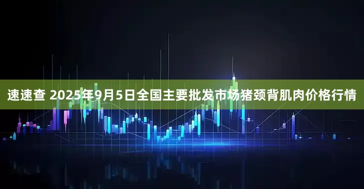 速速查 2025年9月5日全国主要批发市场猪颈背肌肉价格行情