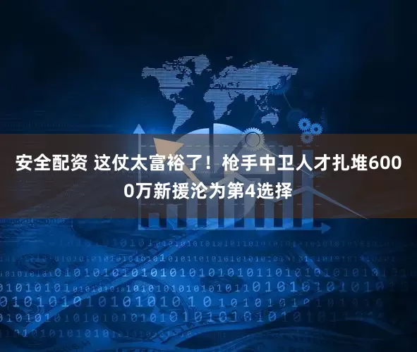 安全配资 这仗太富裕了！枪手中卫人才扎堆6000万新援沦为第4选择