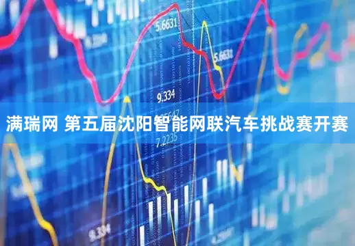 满瑞网 第五届沈阳智能网联汽车挑战赛开赛