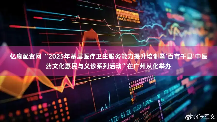 亿赢配资网 “2025年基层医疗卫生服务能力提升培训暨‘百市千县’中医药文化惠民与义诊系列活动”在广州从化举办